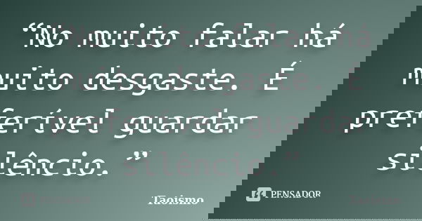 “No muito falar há muito desgaste. É preferível guardar silêncio.”... Frase de Taoismo.