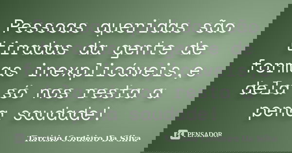 Pessoas queridas são tiradas da gente de formas inexplicáveis,e dela só nos resta a pena saudade!... Frase de Tarcisio Cordeiro Da Silva.
