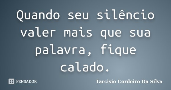 Quando seu silêncio valer mais que sua palavra, fique calado.... Frase de Tarcisio Cordeiro Da Silva.