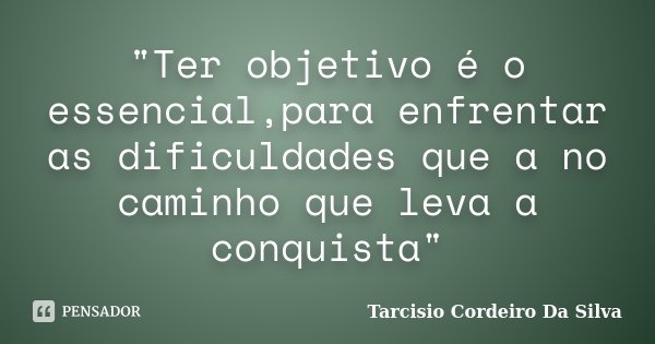 "Ter objetivo é o essencial,para enfrentar as dificuldades que a no caminho que leva a conquista"... Frase de Tarcisio Cordeiro Da Silva.
