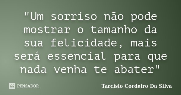 "Um sorriso não pode mostrar o tamanho da sua felicidade, mais será essencial para que nada venha te abater"... Frase de Tarcisio Cordeiro Da Silva.
