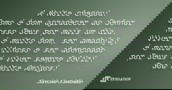 A Noite chegou! Como é bom agradecer ao Senhor nosso Deus por mais um dia. Viver é muito bom, ser amado(a) é maravilhoso e ser abençoado por Deus é viver sempre... Frase de Tarcísio Custódio.