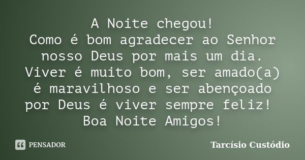 A Noite chegou! Como é bom agradecer ao Senhor nosso Deus por mais um dia. Viver é muito bom, ser amado(a) é maravilhoso e ser abençoado por Deus é viver sempre... Frase de Tarcísio Custódio.