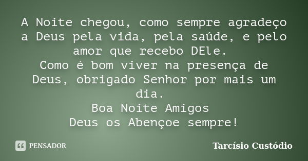 A Noite chegou, como sempre agradeço a Deus pela vida, pela saúde, e pelo amor que recebo DEle. Como é bom viver na presença de Deus, obrigado Senhor por mais u... Frase de Tarcísio Custódio.