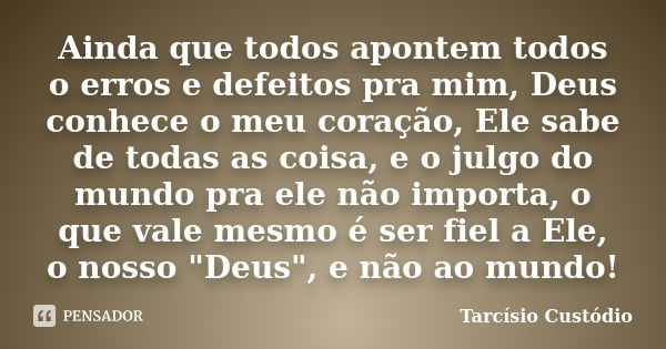 Ainda que todos apontem todos o erros e defeitos pra mim, Deus conhece o meu coração, Ele sabe de todas as coisa, e o julgo do mundo pra ele não importa, o que ... Frase de Tarcísio Custódio.