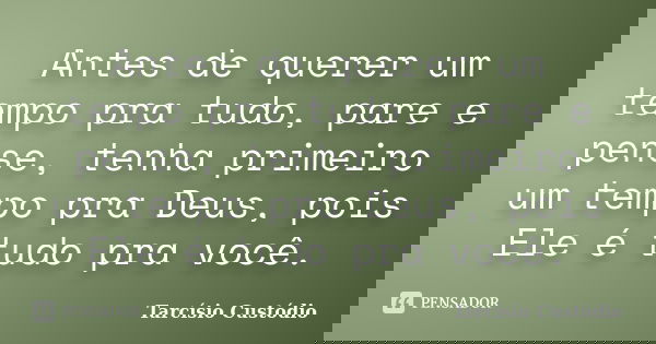 Antes de querer um tempo pra tudo, pare e pense, tenha primeiro um tempo pra Deus, pois Ele é tudo pra você.... Frase de Tarcísio Custódio.
