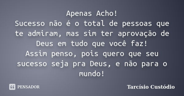 Apenas Acho! Sucesso não é o total de pessoas que te admiram, mas sim ter aprovação de Deus em tudo que você faz! Assim penso, pois quero que seu sucesso seja p... Frase de Tarcísio Custódio.