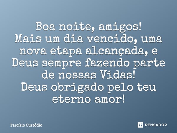 Boa noite, amigos! Mais um dia vencido, uma nova etapa alcançada, e Deus sempre fazendo parte de nossas Vidas! Deus obrigado pelo teu eterno amor!... Frase de Tarcísio Custódio.