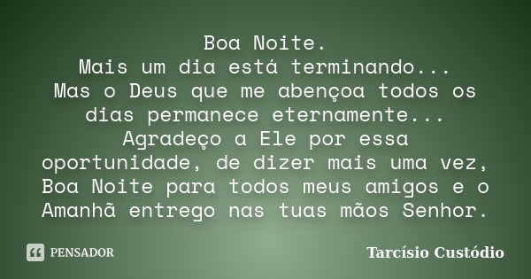 Boa Noite. Mais um dia está terminando... Mas o Deus que me abençoa todos os dias permanece eternamente... Agradeço a Ele por essa oportunidade, de dizer mais u... Frase de Tarcísio Custódio.