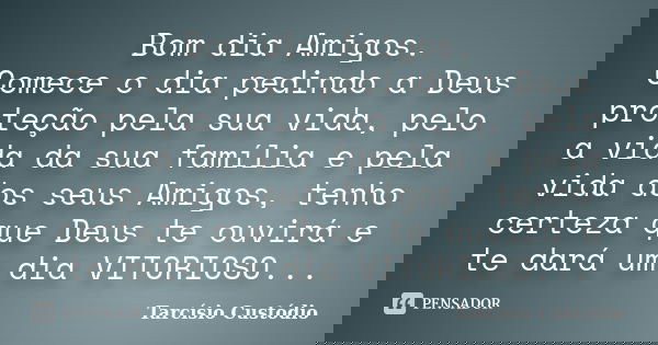 Bom dia Amigos. Comece o dia pedindo a Deus proteção pela sua vida, pelo a vida da sua família e pela vida dos seus Amigos, tenho certeza que Deus te ouvirá e t... Frase de Tarcísio Custódio.