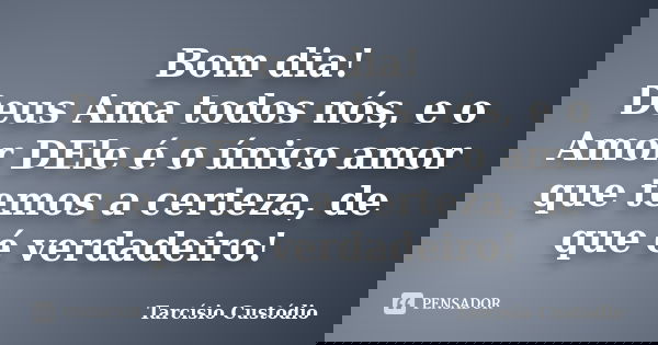 Bom Dia Deus Ama Todos Nós E O Amor Tarcísio Custódio
