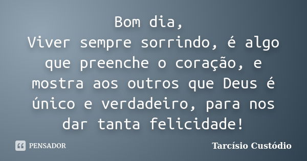 Bom dia, Viver sempre sorrindo, é algo que preenche o coração, e mostra aos outros que Deus é único e verdadeiro, para nos dar tanta felicidade!... Frase de Tarcísio Custódio.