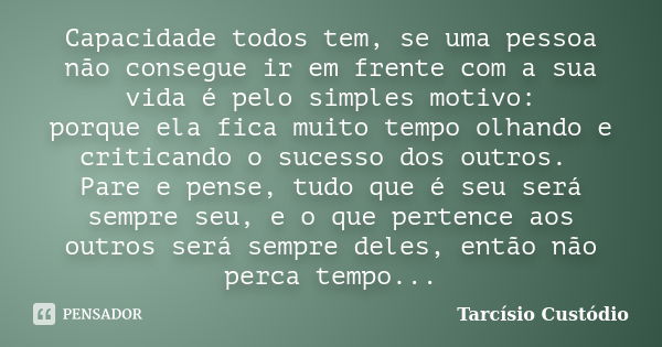 Capacidade todos tem, se uma pessoa não consegue ir em frente com a sua vida é pelo simples motivo: porque ela fica muito tempo olhando e criticando o sucesso d... Frase de Tarcísio Custódio.