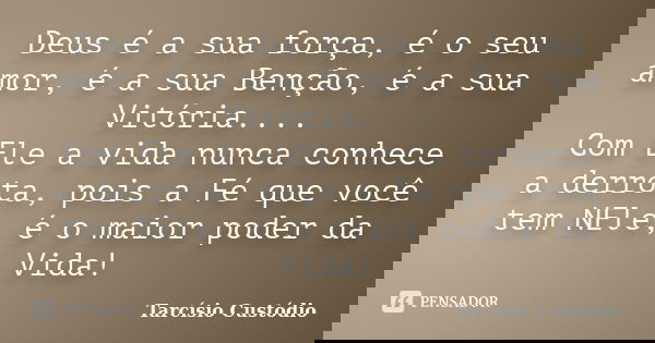 Deus é a sua força, é o seu amor, é a sua Benção, é a sua Vitória.... Com Ele a vida nunca conhece a derrota, pois a Fé que você tem NEle, é o maior poder da Vi... Frase de Tarcísio Custódio.