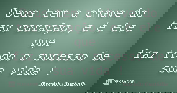 Deus tem a chave do teu coração, e é ele que faz todo o sucesso de sua vida !... Frase de Tarcísio Custódio.
