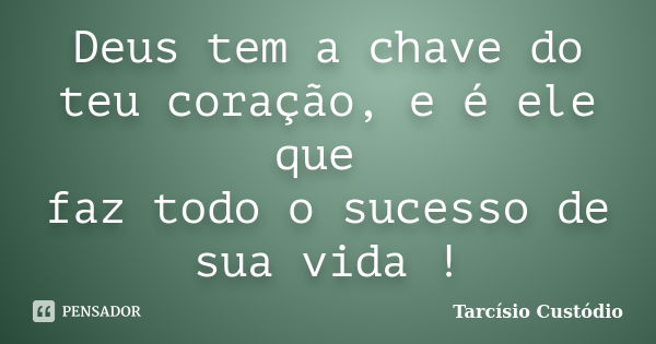 Deus tem a chave do teu coração, e é ele que faz todo o sucesso de sua vida !... Frase de Tarcísio Custódio.