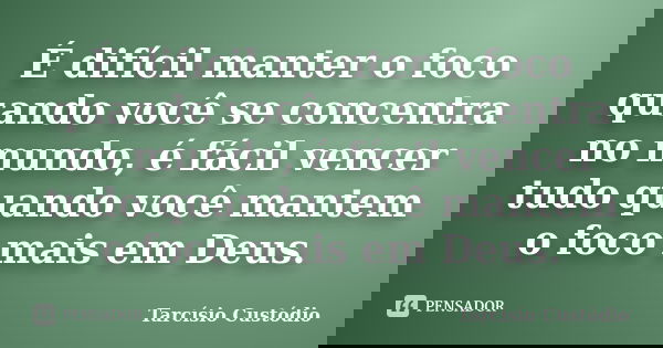É difícil manter o foco quando você se concentra no mundo, é fácil vencer tudo quando você mantem o foco mais em Deus.... Frase de Tarcísio Custódio.