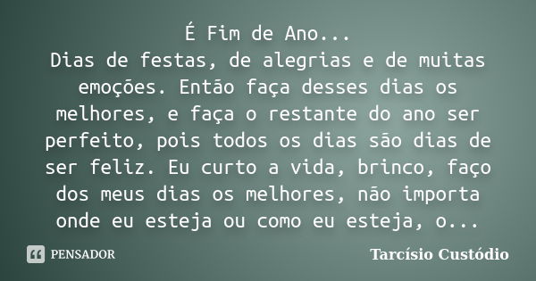 É Fim de Ano... Dias de festas, de alegrias e de muitas emoções. Então faça desses dias os melhores, e faça o restante do ano ser perfeito, pois todos os dias s... Frase de Tarcísio Custódio.