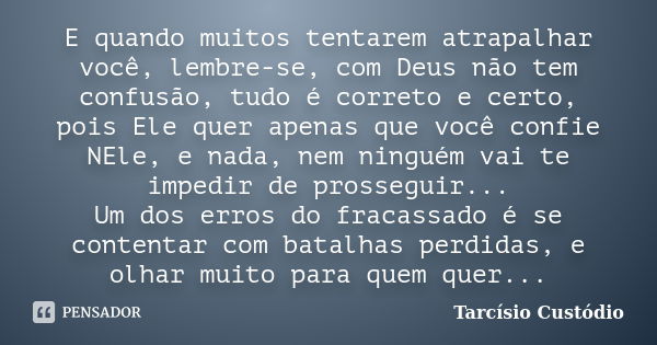 E quando muitos tentarem atrapalhar você, lembre-se, com Deus não tem confusão, tudo é correto e certo, pois Ele quer apenas que você confie NEle, e nada, nem n... Frase de Tarcísio Custódio.