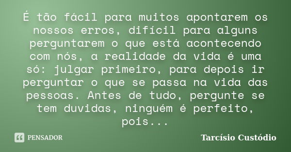 É tão fácil para muitos apontarem os nossos erros, difícil para alguns perguntarem o que está acontecendo com nós, a realidade da vida é uma só: julgar primeiro... Frase de Tarcísio Custódio.