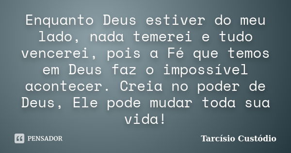 Enquanto Deus estiver do meu lado, nada temerei e tudo vencerei, pois a Fé que temos em Deus faz o impossível acontecer. Creia no poder de Deus, Ele pode mudar ... Frase de Tarcísio Custódio.