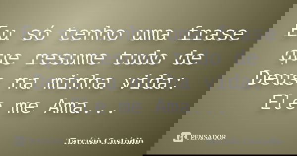 Eu só tenho uma frase que resume tudo de Deus na minha vida: Ele me Ama...... Frase de Tarcísio Custódio.