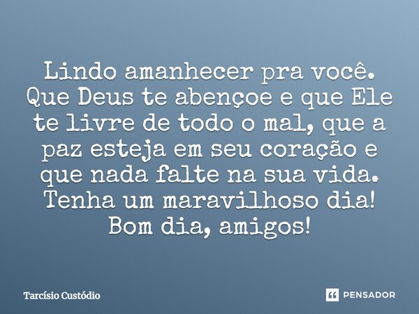 Lindo amanhecer pra você. Que Deus te abençoe e que Ele te livre de todo o mal, que a paz esteja em seu coração e que nada falte na sua vida. Tenha um maravilho... Frase de Tarcísio Custódio.