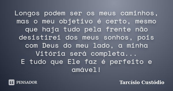 Longos podem ser os meus caminhos, mas o meu objetivo é certo, mesmo que haja tudo pela frente não desistirei dos meus sonhos, pois com Deus do meu lado, a minh... Frase de Tarcísio Custódio.