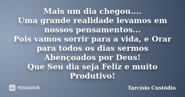 Mais um dia chegou.... Uma grande realidade levamos em nossos pensamentos... Pois vamos sorrir para a vida, e Orar para todos os dias sermos Abençoados por Deus... Frase de Tarcísio Custódio.