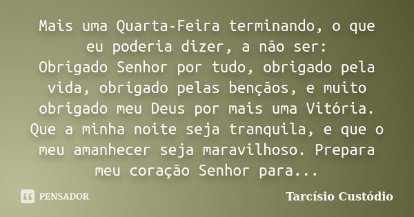 Mais uma Quarta-Feira terminando, o que eu poderia dizer, a não ser: Obrigado Senhor por tudo, obrigado pela vida, obrigado pelas bençãos, e muito obrigado meu ... Frase de Tarcísio Custódio.