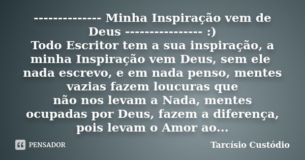 -------------- Minha Inspiração vem de Deus ---------------- :) Todo Escritor tem a sua inspiração, a minha Inspiração vem Deus, sem ele nada escrevo, e em nada... Frase de Tarcísio Custódio.