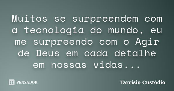 Muitos se surpreendem com a tecnologia do mundo, eu me surpreendo com o Agir de Deus em cada detalhe em nossas vidas...... Frase de Tarcísio Custódio.