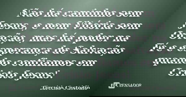 Não há caminho sem Jesus, e nem Vitória sem Oração, mas há poder na Fé e esperança de Salvação quando confiamos em Cristo Jesus!... Frase de Tarcísio Custódio.