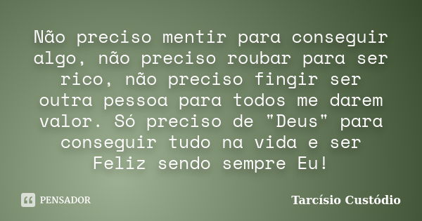 Não preciso mentir para conseguir algo, não preciso roubar para ser rico, não preciso fingir ser outra pessoa para todos me darem valor. Só preciso de "Deu... Frase de Tarcísio Custódio.