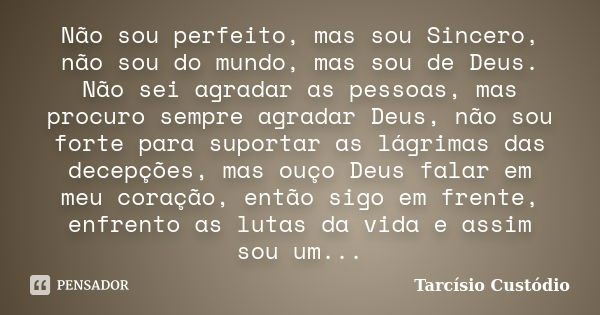 Não sou perfeito, mas sou Sincero, não sou do mundo, mas sou de Deus. Não sei agradar as pessoas, mas procuro sempre agradar Deus, não sou forte para suportar a... Frase de Tarcísio Custódio.