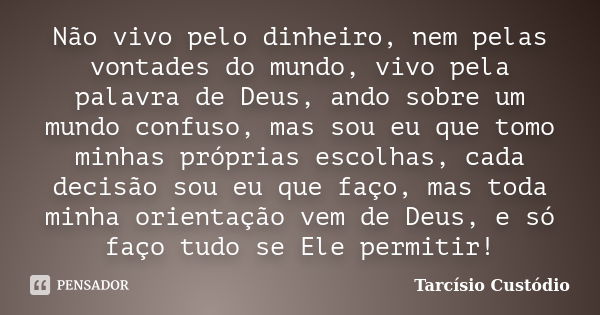 Não vivo pelo dinheiro, nem pelas vontades do mundo, vivo pela palavra de Deus, ando sobre um mundo confuso, mas sou eu que tomo minhas próprias escolhas, cada ... Frase de Tarcísio Custódio.