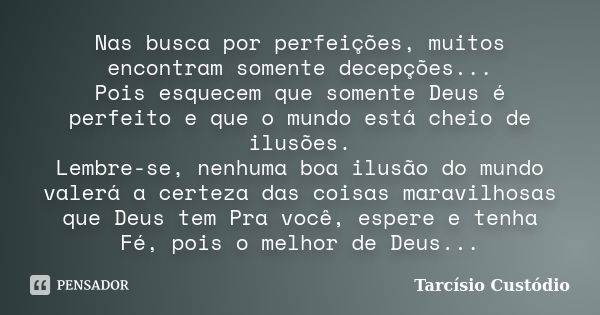 Nas busca por perfeições, muitos encontram somente decepções... Pois esquecem que somente Deus é perfeito e que o mundo está cheio de ilusões. Lembre-se, nenhum... Frase de Tarcísio Custódio.