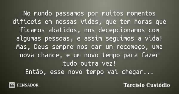 No mundo passamos por muitos momentos difíceis em nossas vidas, que tem horas que ficamos abatidos, nos decepcionamos com algumas pessoas, e assim seguimos a vi... Frase de Tarcísio Custódio.