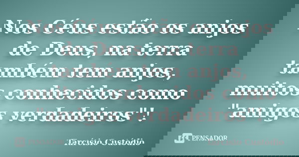 Nos Céus estão os anjos de Deus, na terra também tem anjos, muitos conhecidos como "amigos verdadeiros"!... Frase de Tarcísio Custódio.