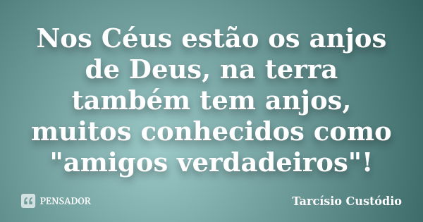 Nos Céus estão os anjos de Deus, na terra também tem anjos, muitos conhecidos como "amigos verdadeiros"!... Frase de Tarcísio Custódio.