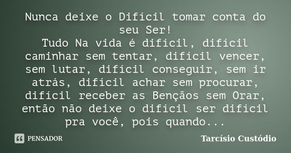 Nunca deixe o Difícil tomar conta do seu Ser! Tudo Na vida é difícil, difícil caminhar sem tentar, difícil vencer, sem lutar, difícil conseguir, sem ir atrás, d... Frase de Tarcísio Custódio.