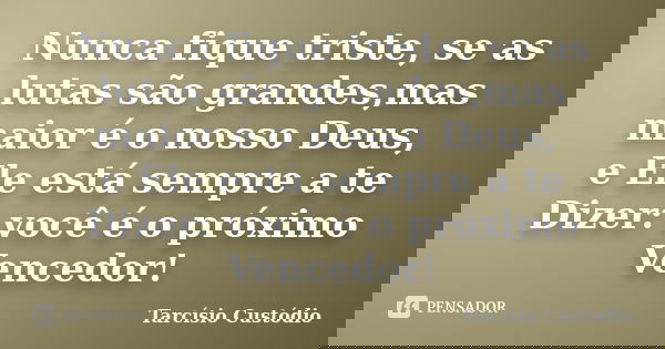 Nunca fique triste, se as lutas são grandes,mas maior é o nosso Deus, e Ele está sempre a te Dizer: você é o próximo Vencedor!... Frase de Tarcísio Custódio.