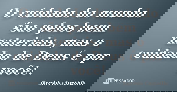 O cuidado do mundo são pelos bem materiais, mas o cuidado de Deus é por você!... Frase de Tarcísio Custódio.
