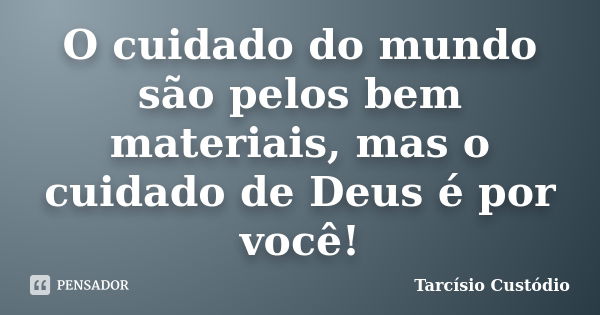 O cuidado do mundo são pelos bem materiais, mas o cuidado de Deus é por você!... Frase de Tarcísio Custódio.