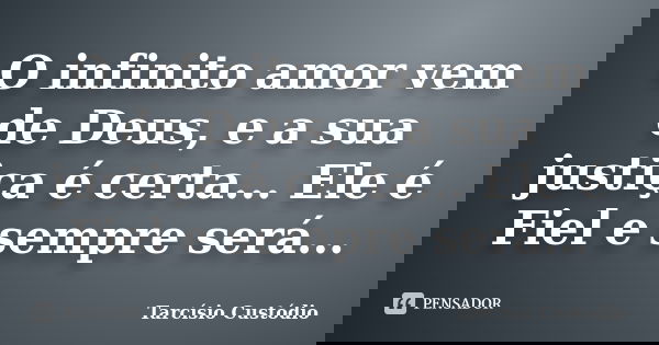 O infinito amor vem de Deus, e a sua justiça é certa... Ele é Fiel e sempre será...... Frase de Tarcisio Custodio.
