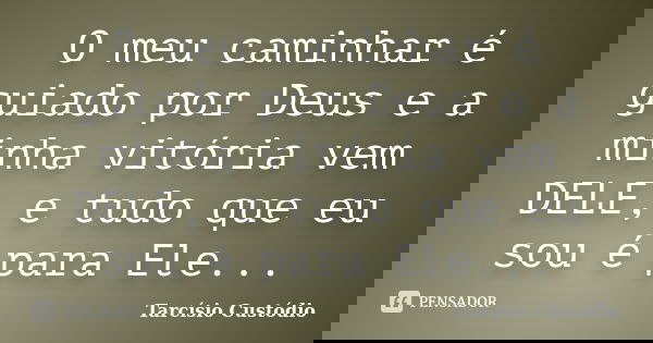 O meu caminhar é guiado por Deus e a minha vitória vem DELE, e tudo que eu sou é para Ele...... Frase de Tarcísio Custódio.