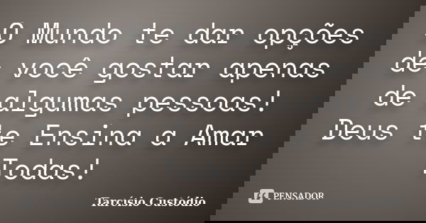 O Mundo te dar opções de você gostar apenas de algumas pessoas! Deus te Ensina a Amar Todas!... Frase de Tarcísio Custódio.