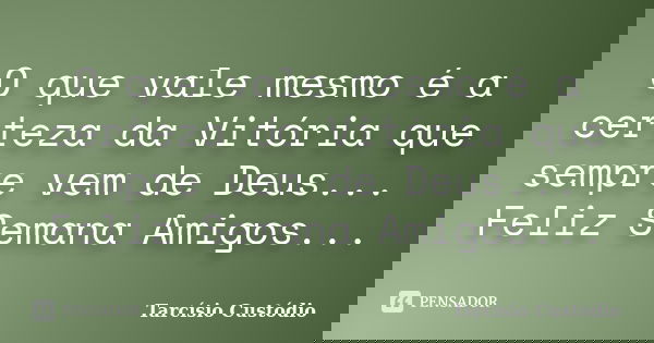 O que vale mesmo é a certeza da Vitória que sempre vem de Deus... Feliz Semana Amigos...... Frase de Tarcísio Custódio.