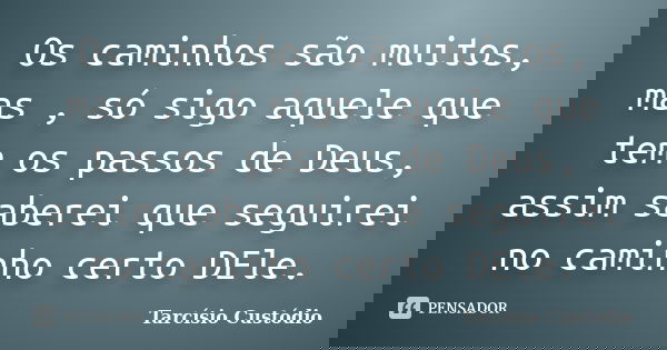 Os caminhos são muitos, mas , só sigo aquele que tem os passos de Deus, assim saberei que seguirei no caminho certo DEle.... Frase de Tarcísio Custódio.