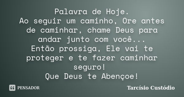 Palavra de Hoje. Ao seguir um caminho, Ore antes de caminhar, chame Deus para andar junto com você... Então prossiga, Ele vai te proteger e te fazer caminhar se... Frase de Tarcísio Custódio.